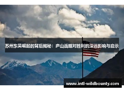 苏州东吴崛起的背后揭秘：庐山战略对胜利的深远影响与启示