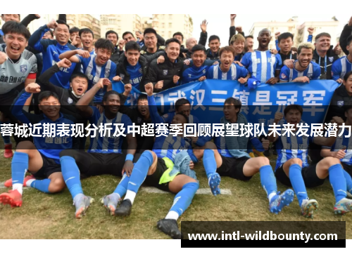 蓉城近期表现分析及中超赛季回顾展望球队未来发展潜力