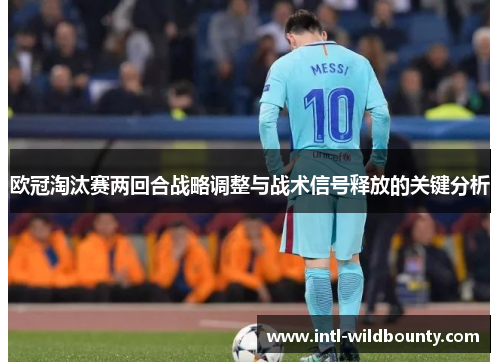 欧冠淘汰赛两回合战略调整与战术信号释放的关键分析