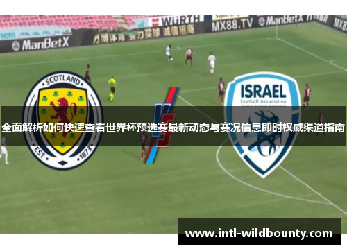 全面解析如何快速查看世界杯预选赛最新动态与赛况信息即时权威渠道指南