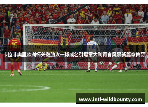 卡拉菲奥里欧洲杯关键助攻一球成名引爆意大利青春风暴新篇章传奇