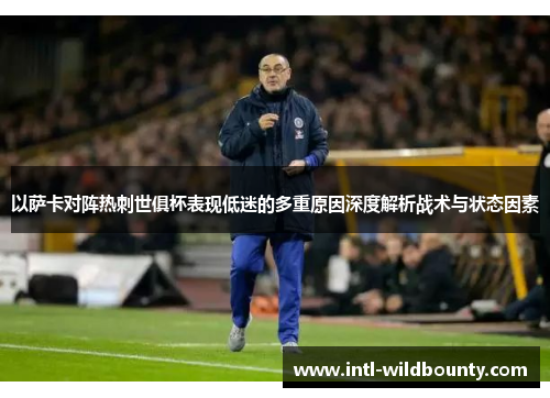 以萨卡对阵热刺世俱杯表现低迷的多重原因深度解析战术与状态因素