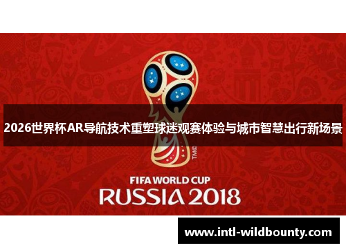 2026世界杯AR导航技术重塑球迷观赛体验与城市智慧出行新场景